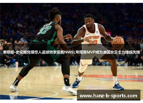 索菲娅·史密斯凭借惊人进球效率荣膺NWSL常规赛MVP成为美国女足主力锋线先锋