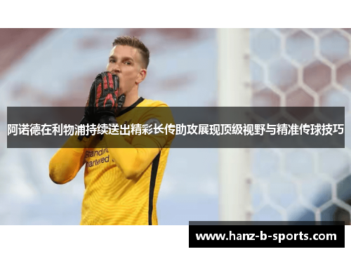 阿诺德在利物浦持续送出精彩长传助攻展现顶级视野与精准传球技巧