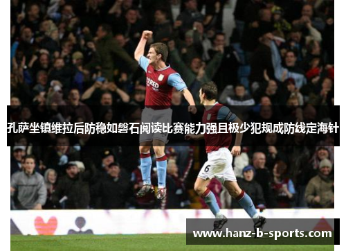 孔萨坐镇维拉后防稳如磐石阅读比赛能力强且极少犯规成防线定海针