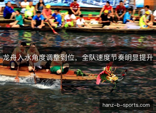 龙舟入水角度调整到位，全队速度节奏明显提升